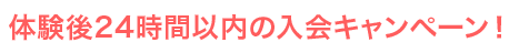 体験後24時間以内の入会キャンペーン！
