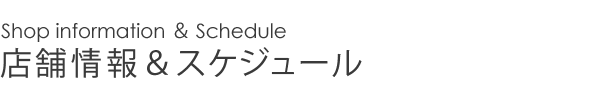 店舗情報＆スケジュール